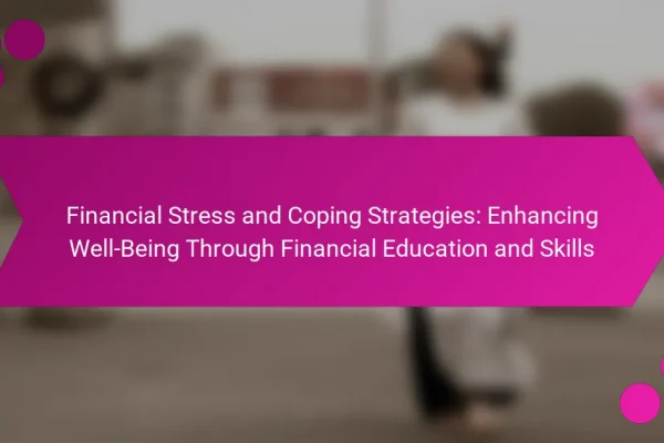 Financial Stress and Coping Strategies: Enhancing Well-Being Through Financial Education and Skills