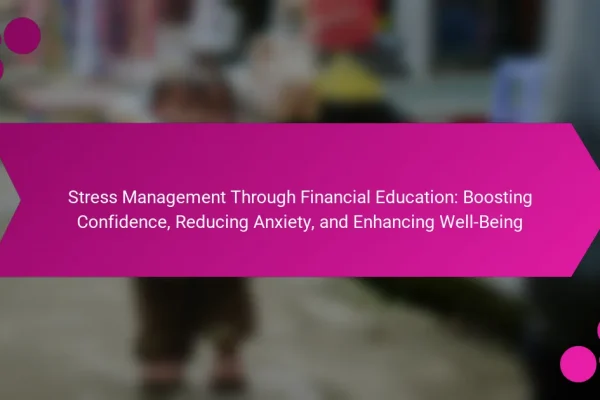 Stress Management Through Financial Education: Boosting Confidence, Reducing Anxiety, and Enhancing Well-Being
